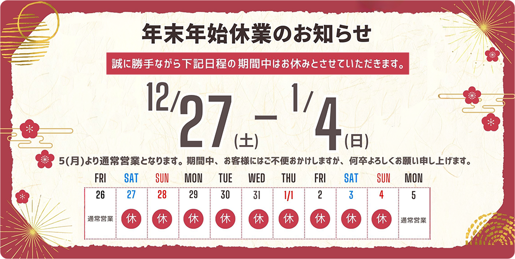 年末年始休業のお知らせ 誠に勝手ながら下記日程の期間中はお休みさせていただきます。12/27(土)-1/4(日) 5(月)より通常営業となります。期間中、お客様にはご不便おかけしますが、何卒よろしくお願い申し上げます。